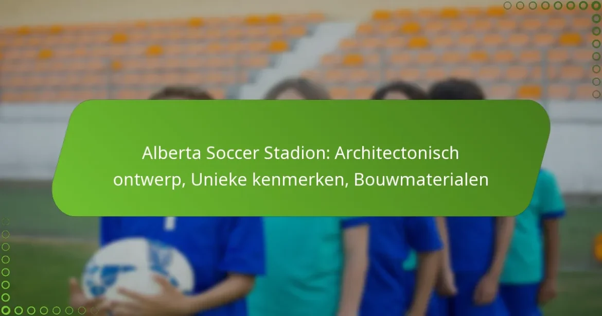 Alberta Soccer Stadion: Architectonisch ontwerp, Unieke kenmerken, Bouwmaterialen