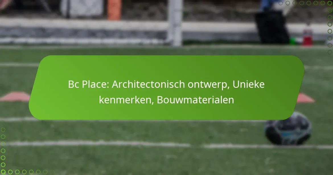 Bc Place: Architectonisch ontwerp, Unieke kenmerken, Bouwmaterialen