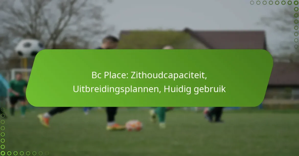 Bc Place: Zithoudcapaciteit, Uitbreidingsplannen, Huidig gebruik