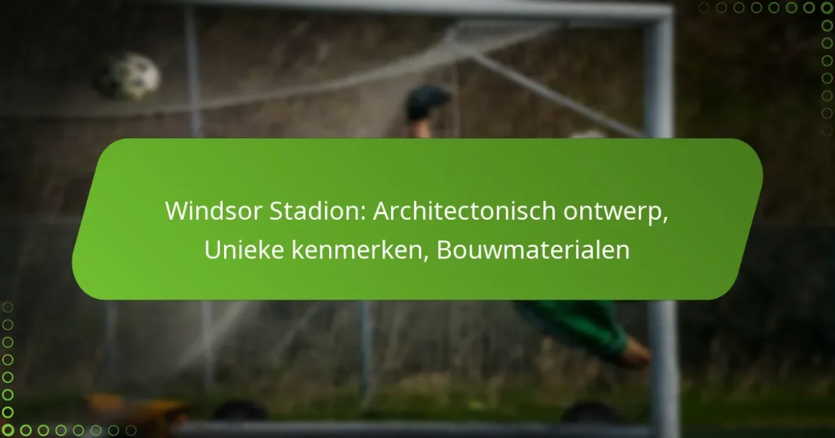 Windsor Stadion: Architectonisch ontwerp, Unieke kenmerken, Bouwmaterialen
