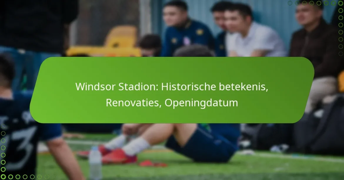 Windsor Stadion: Historische betekenis, Renovaties, Openingdatum
