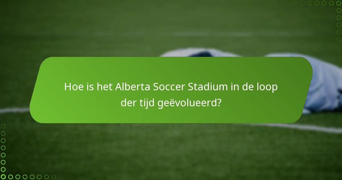 Hoe is het Alberta Soccer Stadium in de loop der tijd geëvolueerd?