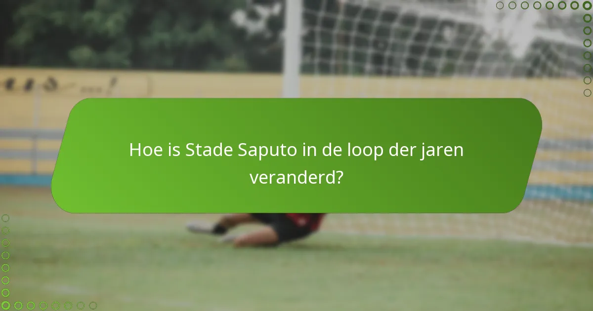Hoe is Stade Saputo in de loop der jaren veranderd?