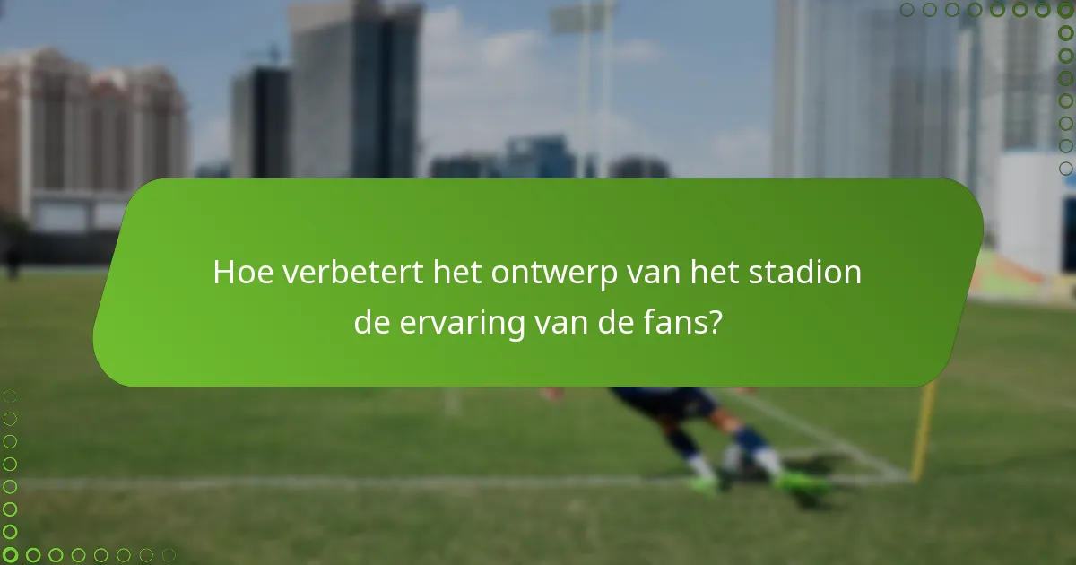 Hoe verbetert het ontwerp van het stadion de ervaring van de fans?