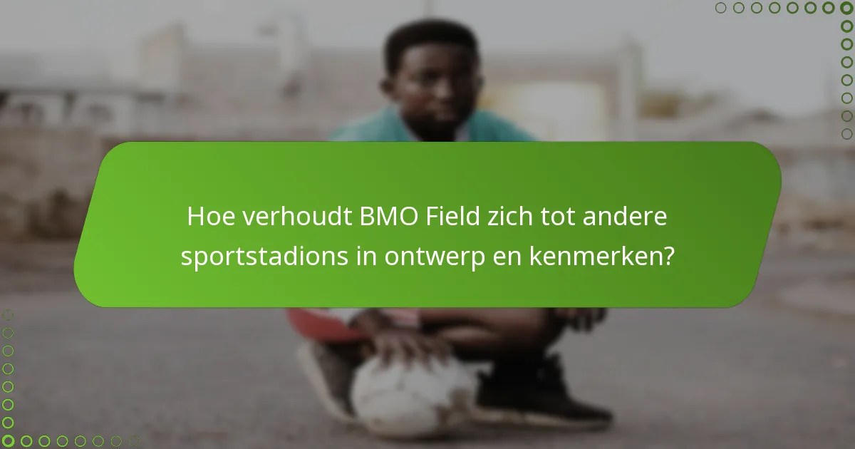 Hoe verhoudt BMO Field zich tot andere sportstadions in ontwerp en kenmerken?