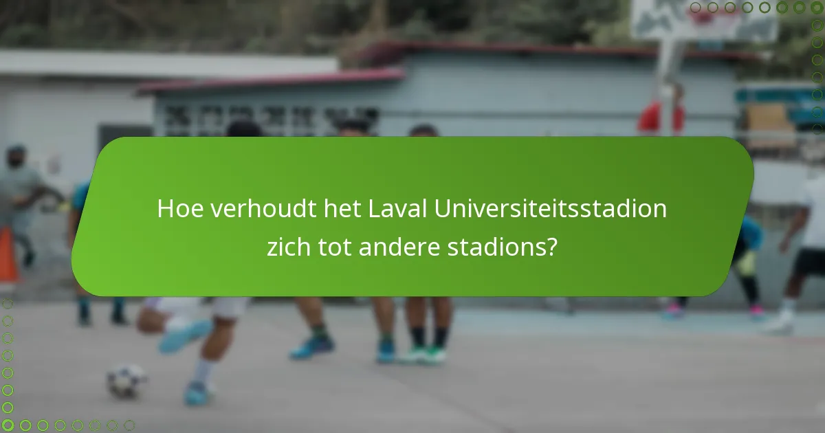Hoe verhoudt het Laval Universiteitsstadion zich tot andere stadions?