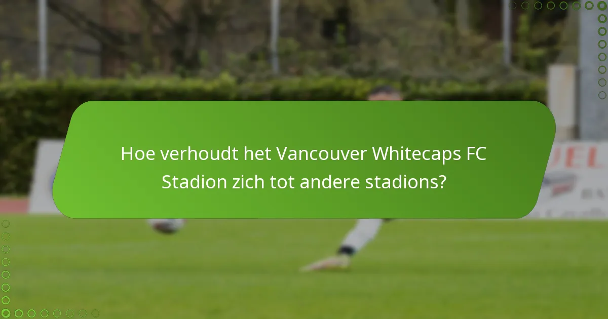Hoe verhoudt het Vancouver Whitecaps FC Stadion zich tot andere stadions?