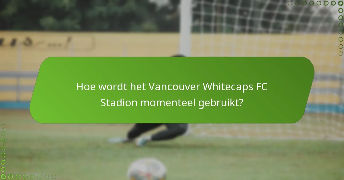 Hoe wordt het Vancouver Whitecaps FC Stadion momenteel gebruikt?