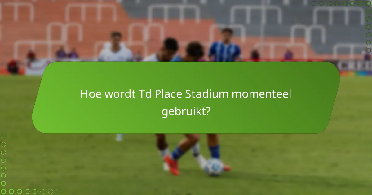 Hoe wordt Td Place Stadium momenteel gebruikt?