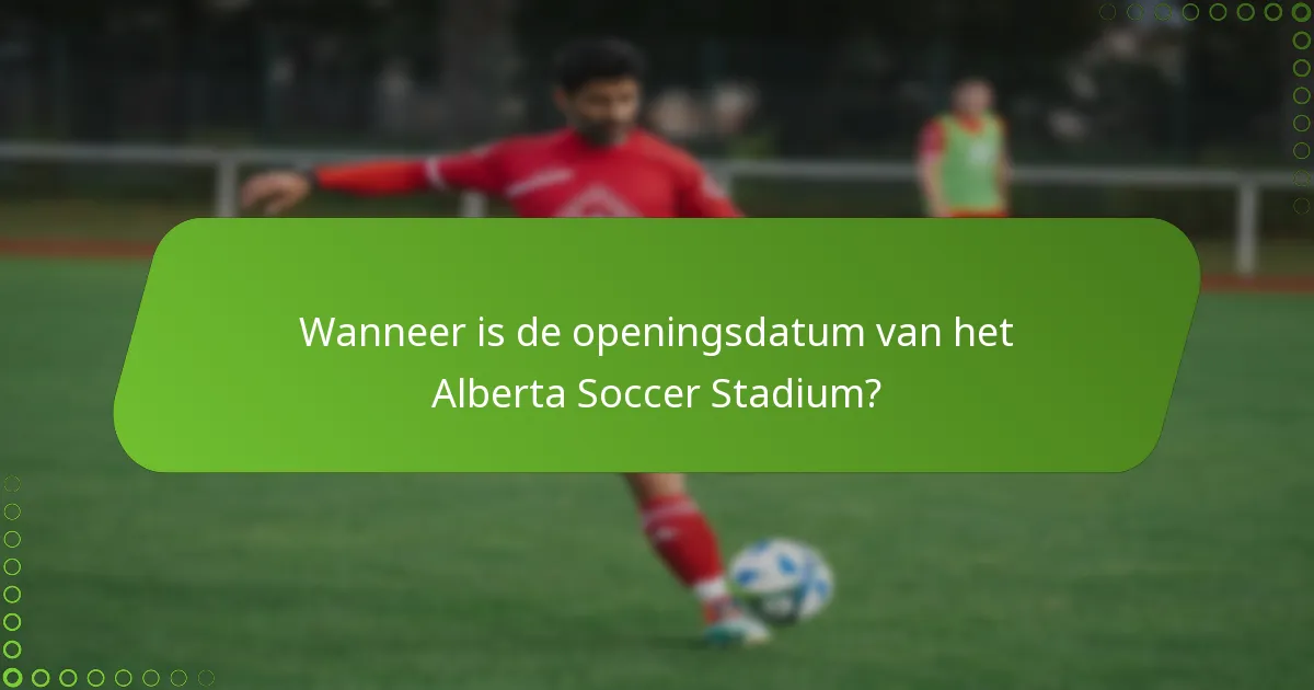 Wanneer is de openingsdatum van het Alberta Soccer Stadium?