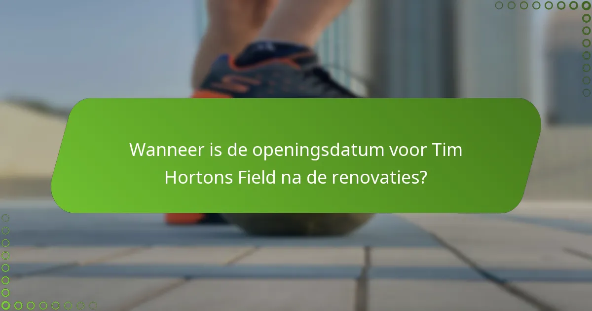 Wanneer is de openingsdatum voor Tim Hortons Field na de renovaties?