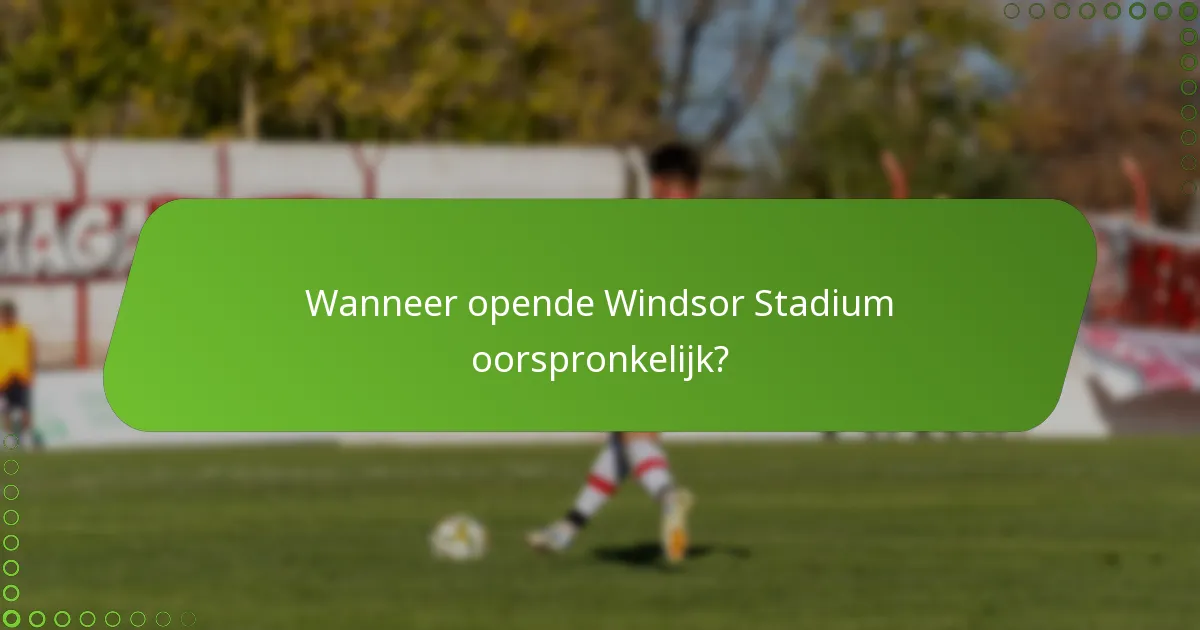 Wanneer opende Windsor Stadium oorspronkelijk?