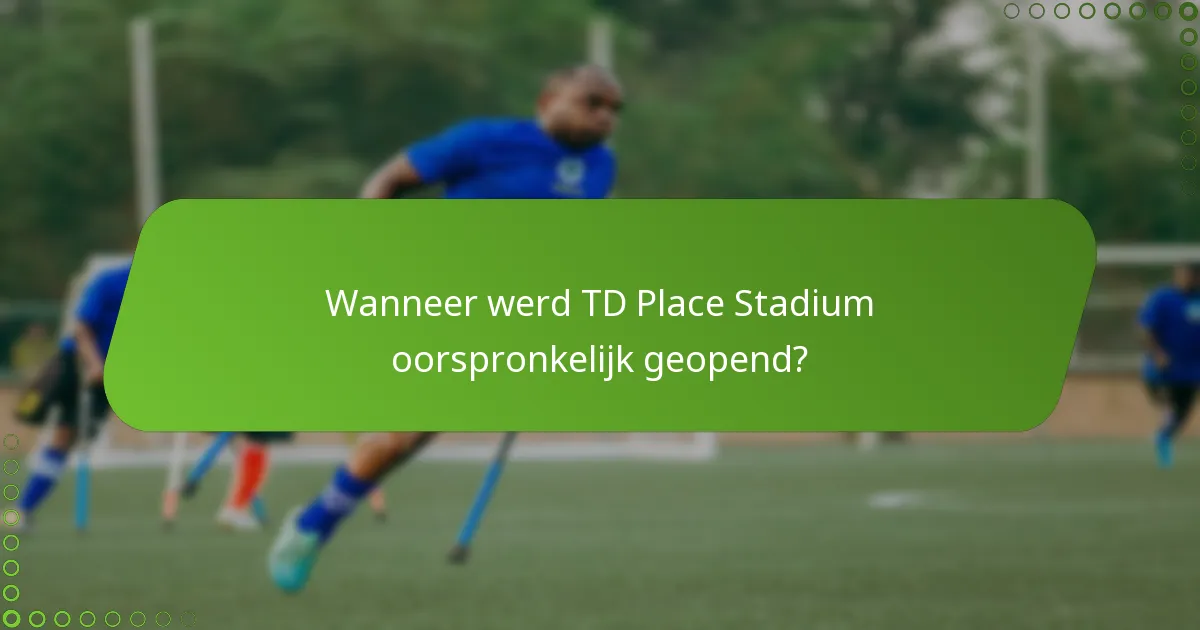 Wanneer werd TD Place Stadium oorspronkelijk geopend?