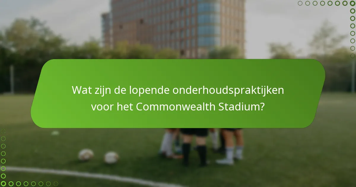 Wat zijn de lopende onderhoudspraktijken voor het Commonwealth Stadium?
