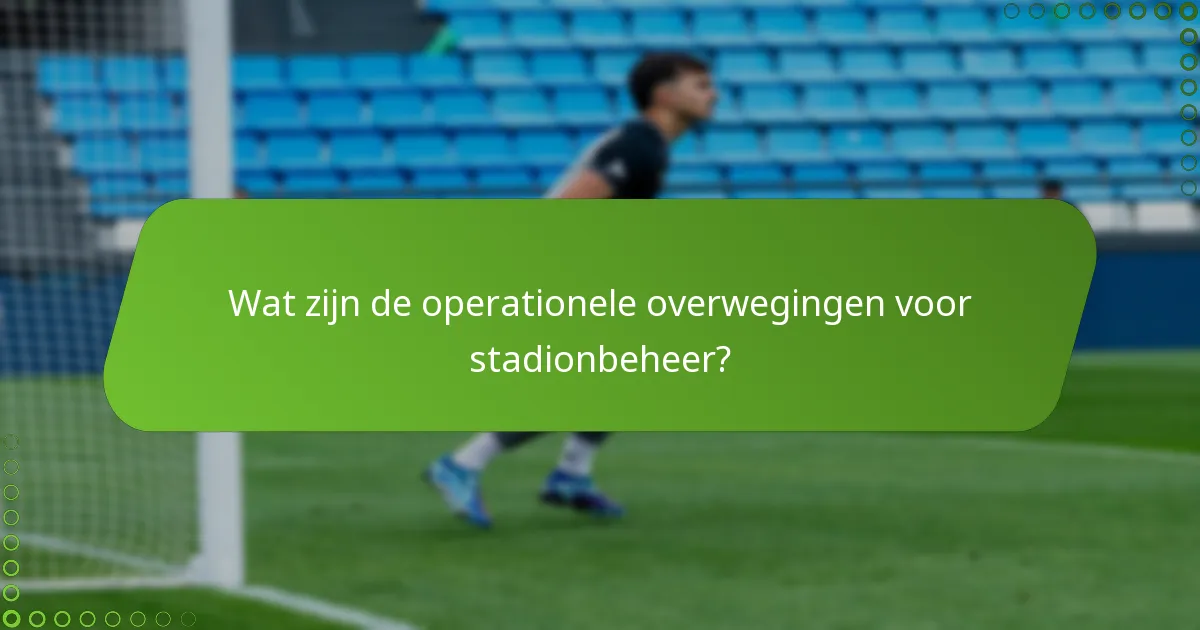 Wat zijn de operationele overwegingen voor stadionbeheer?