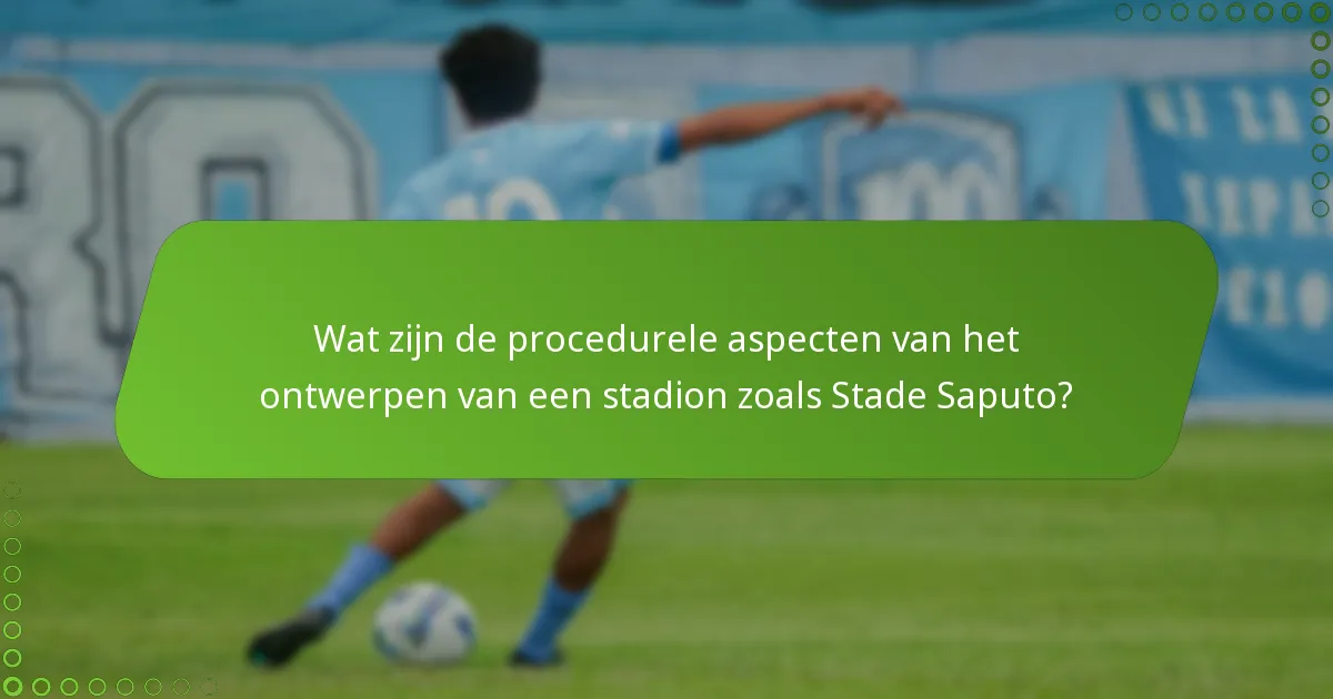 Wat zijn de procedurele aspecten van het ontwerpen van een stadion zoals Stade Saputo?
