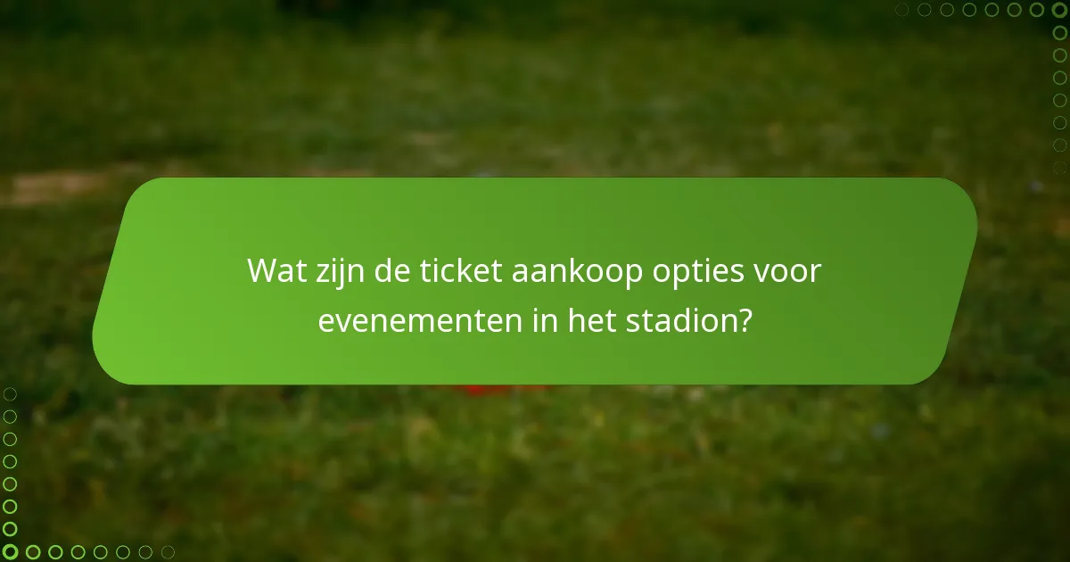 Wat zijn de ticket aankoop opties voor evenementen in het stadion?