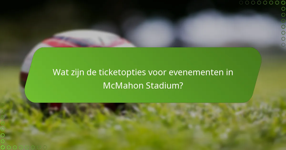 Wat zijn de ticketopties voor evenementen in McMahon Stadium?