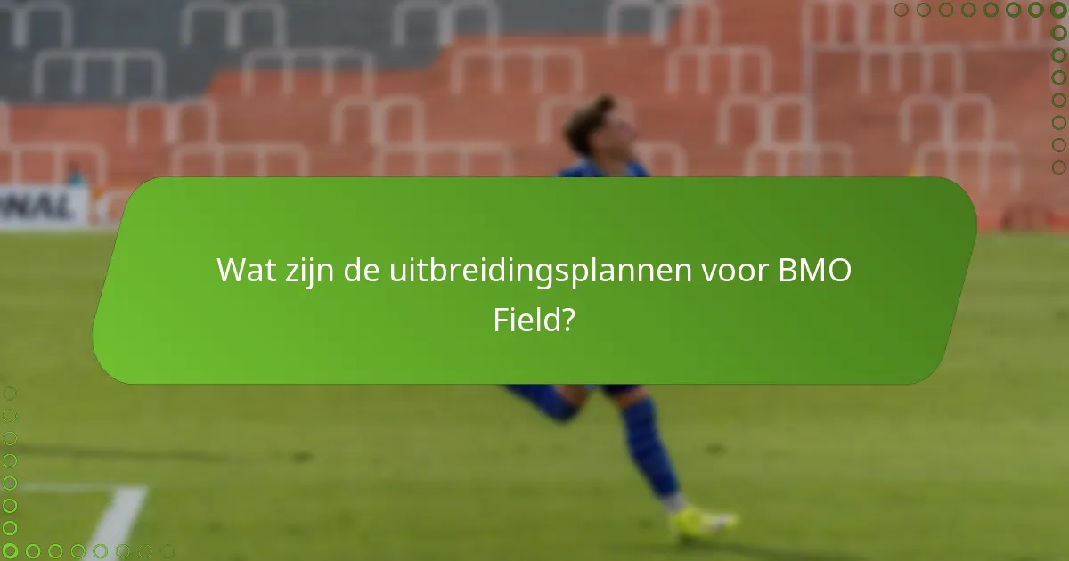 Wat zijn de uitbreidingsplannen voor BMO Field?