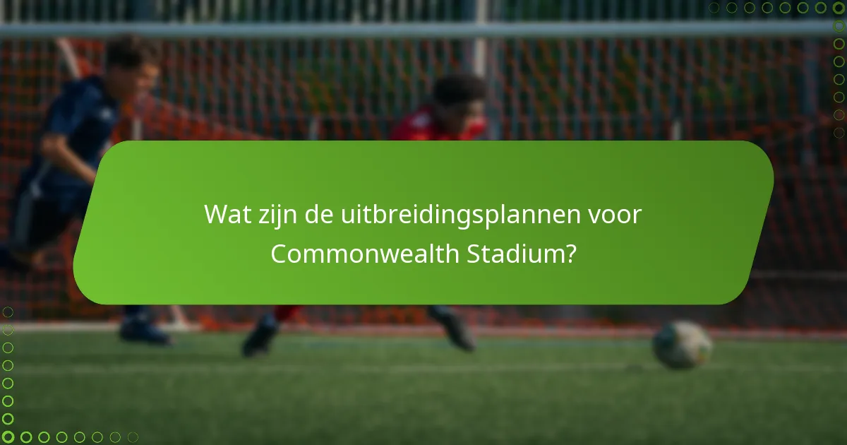 Wat zijn de uitbreidingsplannen voor Commonwealth Stadium?