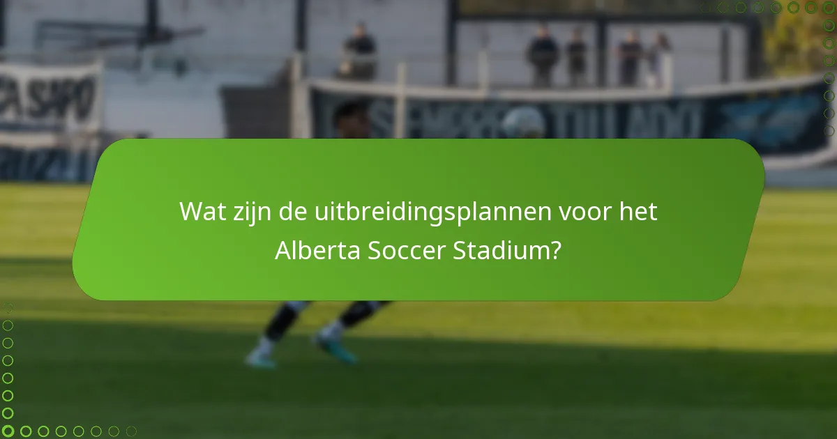 Wat zijn de uitbreidingsplannen voor het Alberta Soccer Stadium?