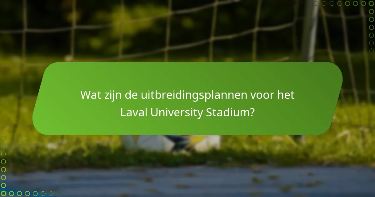 Wat zijn de uitbreidingsplannen voor het Laval University Stadium?