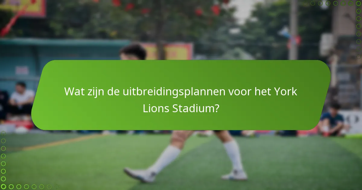 Wat zijn de uitbreidingsplannen voor het York Lions Stadium?