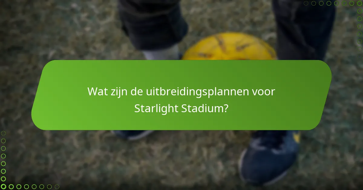 Wat zijn de uitbreidingsplannen voor Starlight Stadium?