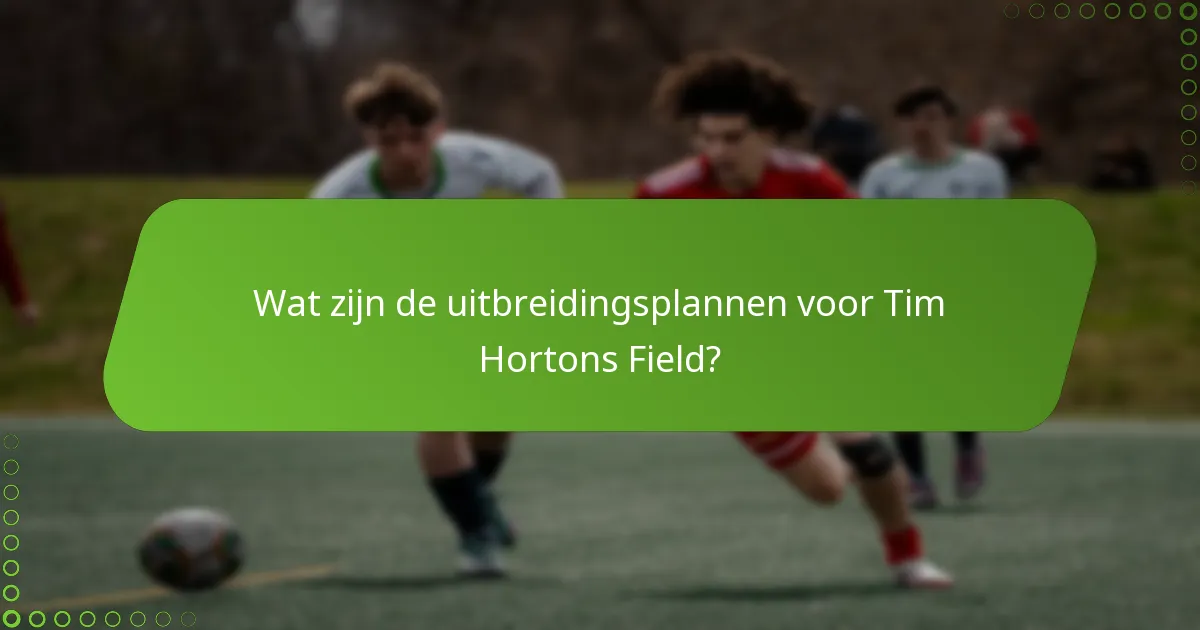 Wat zijn de uitbreidingsplannen voor Tim Hortons Field?