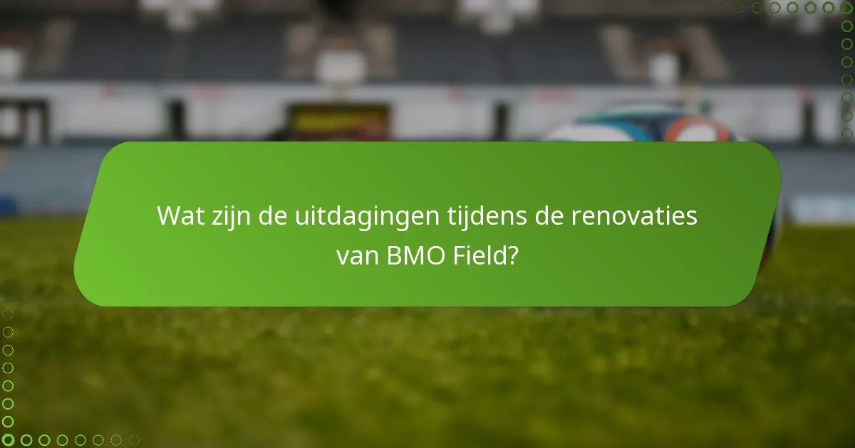 Wat zijn de uitdagingen tijdens de renovaties van BMO Field?