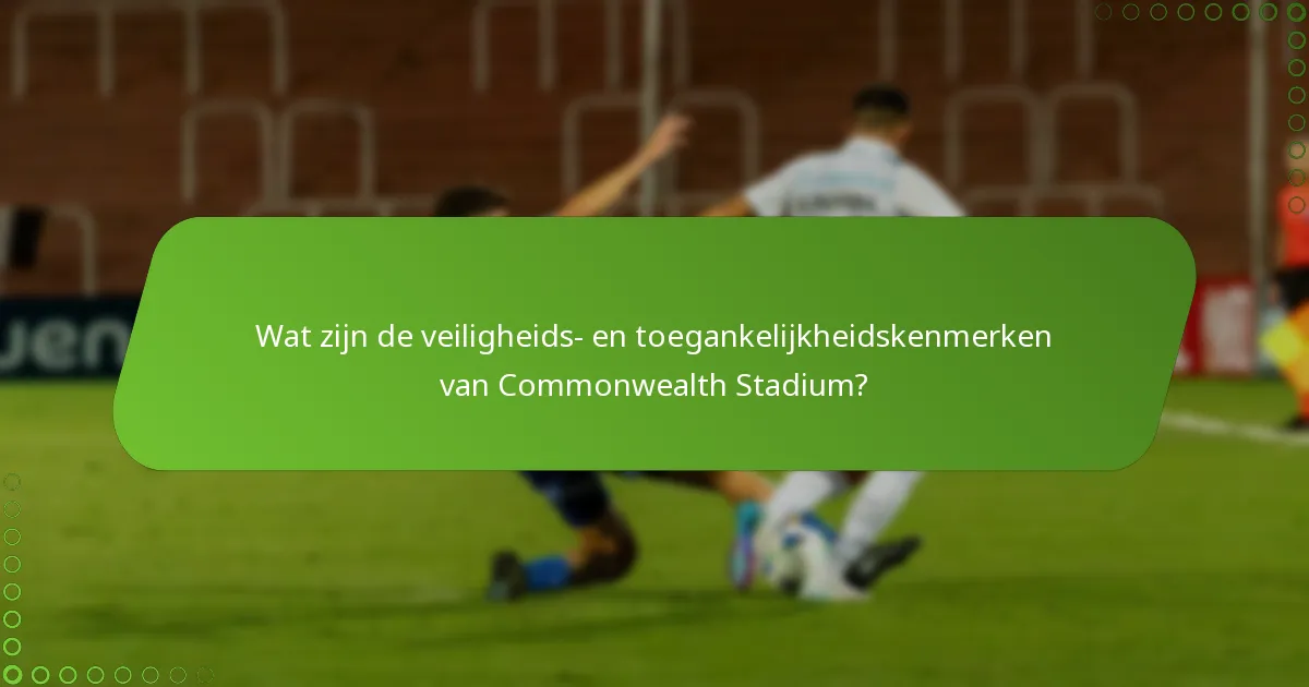 Wat zijn de veiligheids- en toegankelijkheidskenmerken van Commonwealth Stadium?