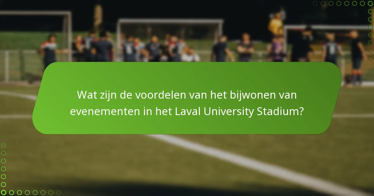 Wat zijn de voordelen van het bijwonen van evenementen in het Laval University Stadium?