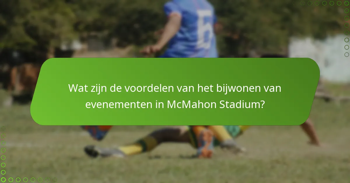 Wat zijn de voordelen van het bijwonen van evenementen in McMahon Stadium?