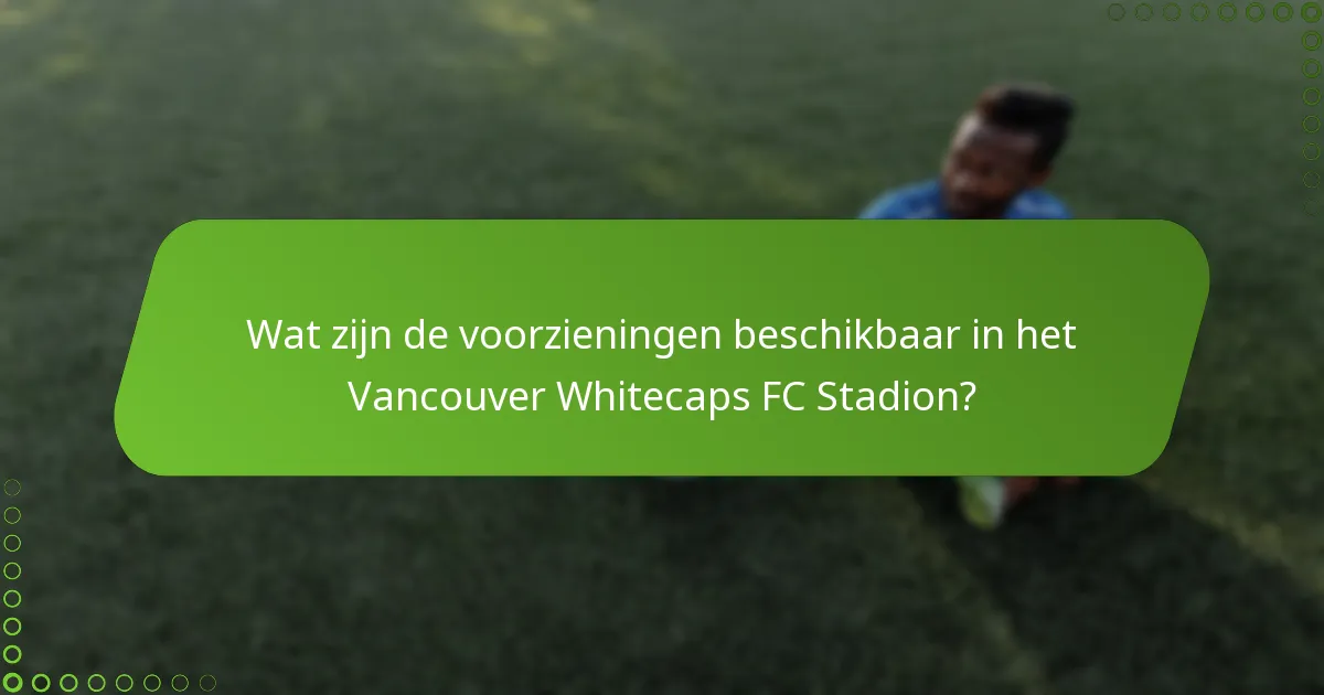 Wat zijn de voorzieningen beschikbaar in het Vancouver Whitecaps FC Stadion?