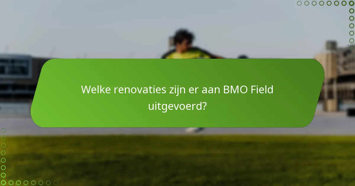 Welke renovaties zijn er aan BMO Field uitgevoerd?