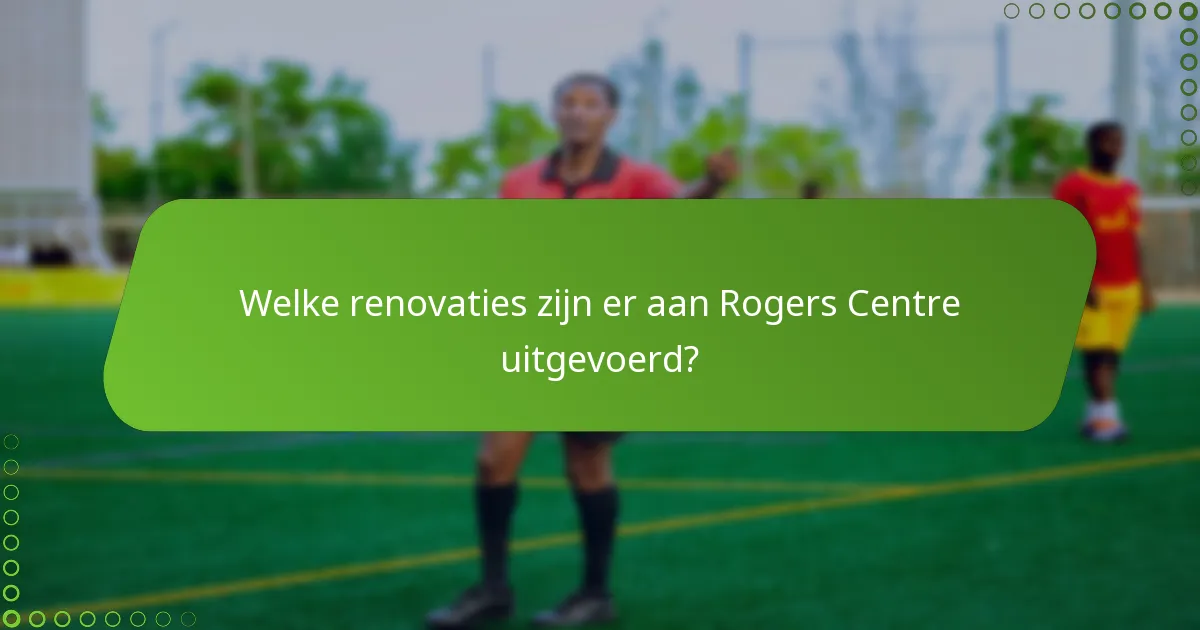Welke renovaties zijn er aan Rogers Centre uitgevoerd?