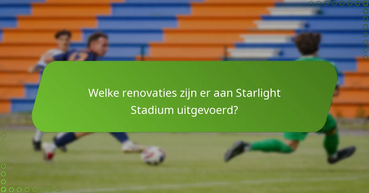 Welke renovaties zijn er aan Starlight Stadium uitgevoerd?