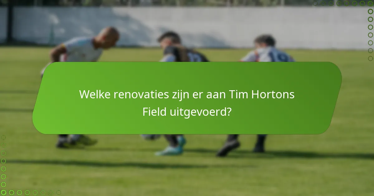 Welke renovaties zijn er aan Tim Hortons Field uitgevoerd?