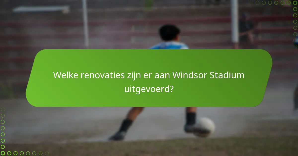 Welke renovaties zijn er aan Windsor Stadium uitgevoerd?