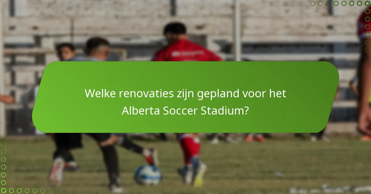 Welke renovaties zijn gepland voor het Alberta Soccer Stadium?