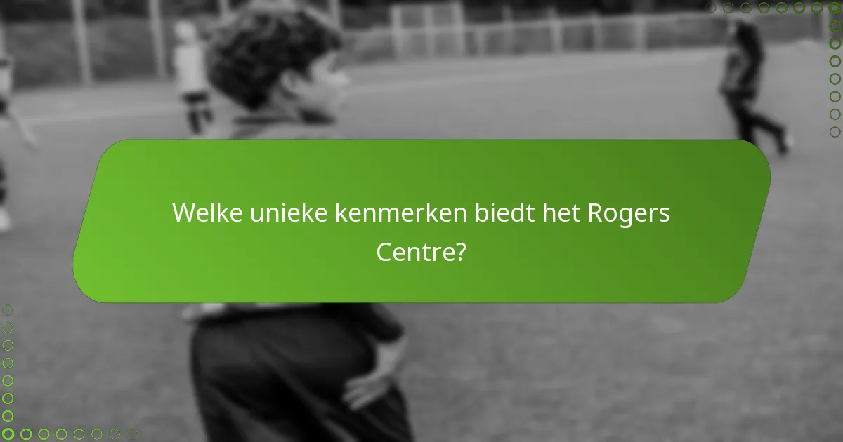 Welke unieke kenmerken biedt het Rogers Centre?