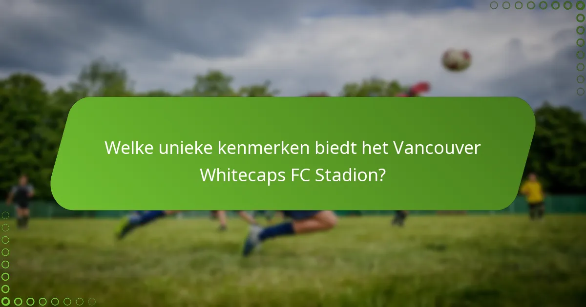 Welke unieke kenmerken biedt het Vancouver Whitecaps FC Stadion?