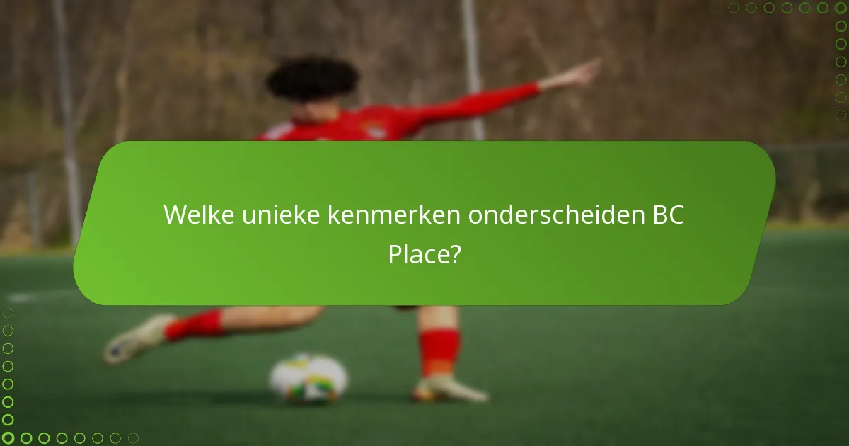 Welke unieke kenmerken onderscheiden BC Place?
