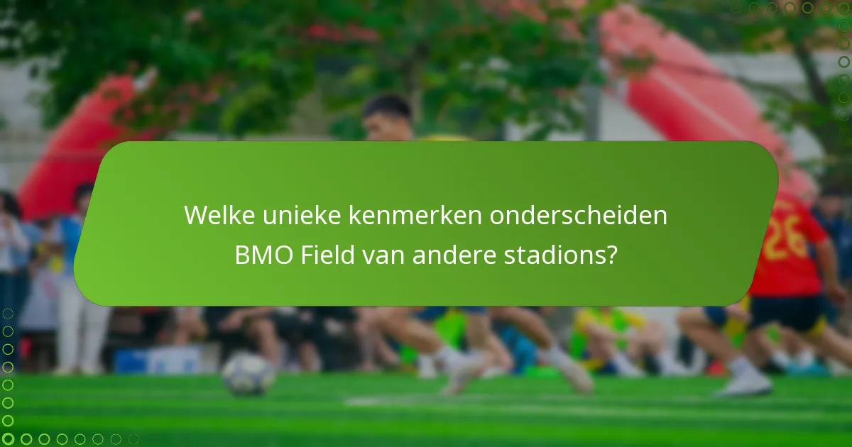 Welke unieke kenmerken onderscheiden BMO Field van andere stadions?